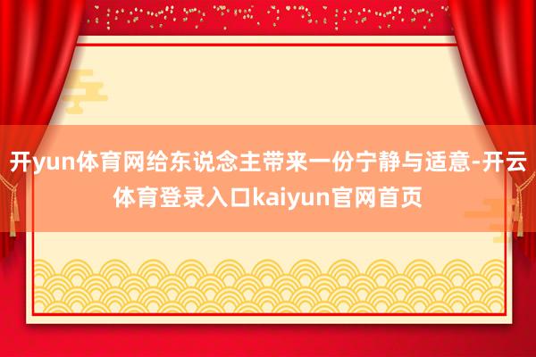 开yun体育网给东说念主带来一份宁静与适意-开云体育登录入口kaiyun官网首页