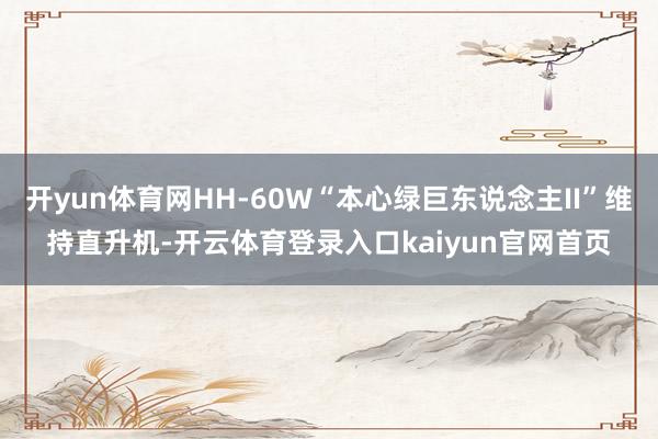 开yun体育网HH-60W“本心绿巨东说念主II”维持直升机-开云体育登录入口kaiyun官网首页