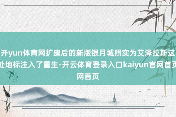 开yun体育网扩建后的新版银月城照实为艾泽拉斯这处地标注入了重生-开云体育登录入口kaiyun官网首页