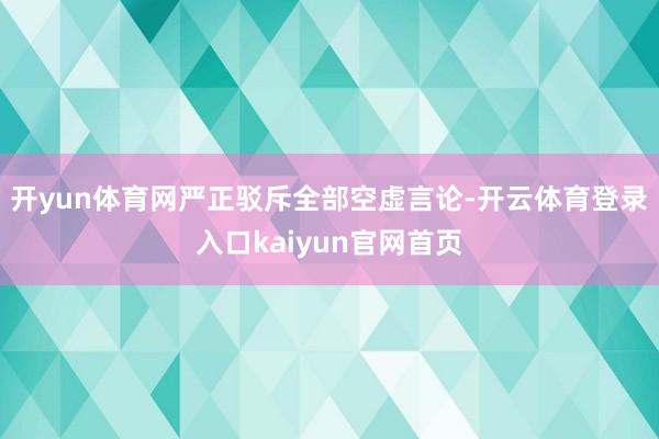 开yun体育网严正驳斥全部空虚言论-开云体育登录入口kaiyun官网首页