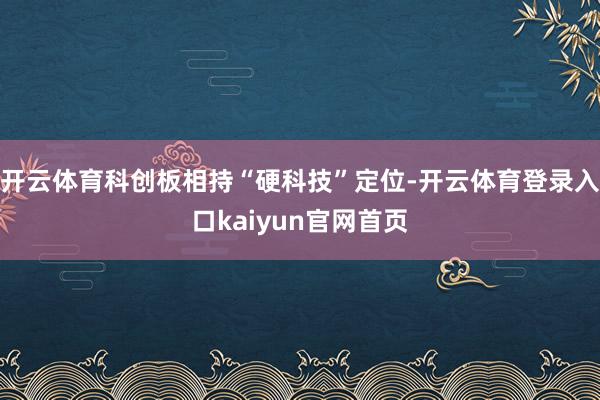 开云体育科创板相持“硬科技”定位-开云体育登录入口kaiyun官网首页