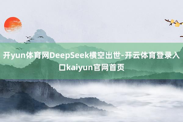 开yun体育网DeepSeek横空出世-开云体育登录入口kaiyun官网首页