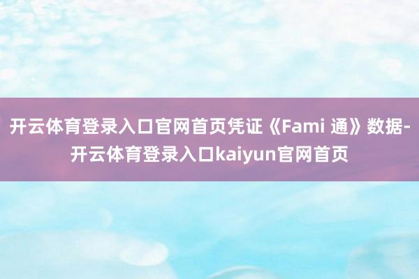 开云体育登录入口官网首页凭证《Fami 通》数据-开云体育登录入口kaiyun官网首页