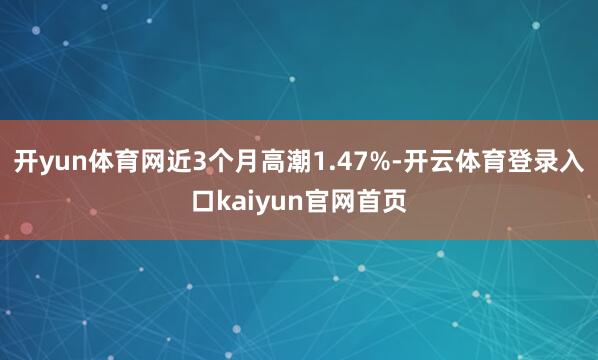开yun体育网近3个月高潮1.47%-开云体育登录入口kaiyun官网首页