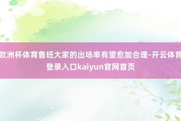 欧洲杯体育鲁班大家的出场率有望愈加合理-开云体育登录入口kaiyun官网首页