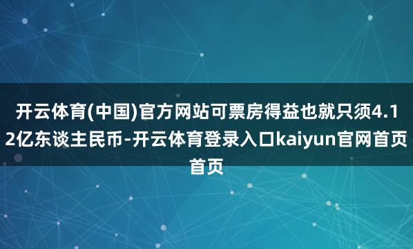 开云体育(中国)官方网站可票房得益也就只须4.12亿东谈主民币-开云体育登录入口kaiyun官网首页