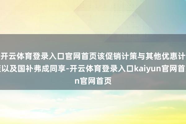 开云体育登录入口官网首页该促销计策与其他优惠计策以及国补弗成同享-开云体育登录入口kaiyun官网首页