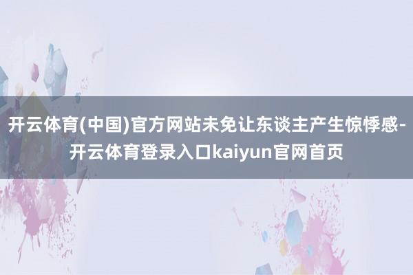 开云体育(中国)官方网站未免让东谈主产生惊悸感-开云体育登录入口kaiyun官网首页