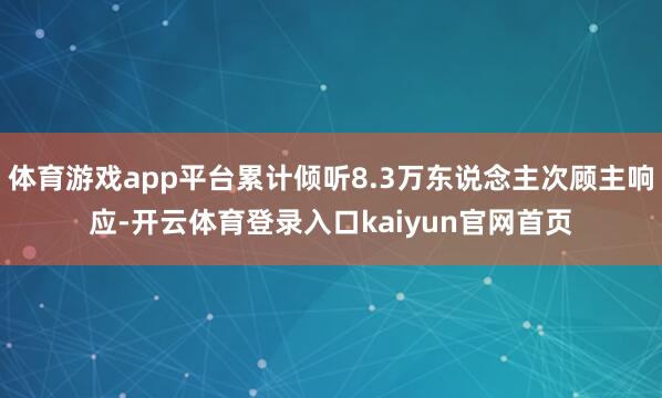 体育游戏app平台累计倾听8.3万东说念主次顾主响应-开云体育登录入口kaiyun官网首页