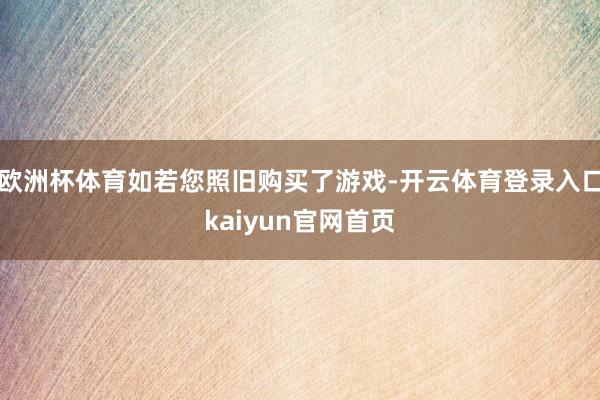 欧洲杯体育如若您照旧购买了游戏-开云体育登录入口kaiyun官网首页