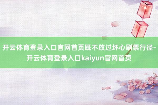 开云体育登录入口官网首页既不放过坏心刷票行径-开云体育登录入口kaiyun官网首页