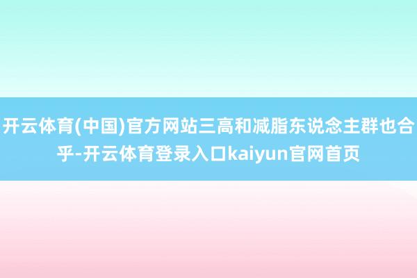开云体育(中国)官方网站三高和减脂东说念主群也合乎-开云体育登录入口kaiyun官网首页