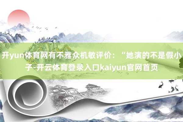 开yun体育网有不雅众机敏评价：“她演的不是假小子-开云体育登录入口kaiyun官网首页