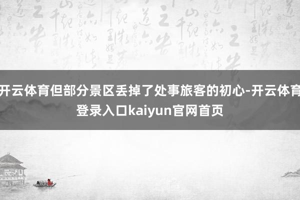 开云体育但部分景区丢掉了处事旅客的初心-开云体育登录入口kaiyun官网首页