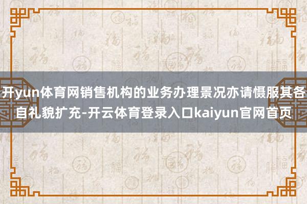 开yun体育网销售机构的业务办理景况亦请慑服其各自礼貌扩充-开云体育登录入口kaiyun官网首页