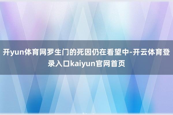 开yun体育网罗生门的死因仍在看望中-开云体育登录入口kaiyun官网首页