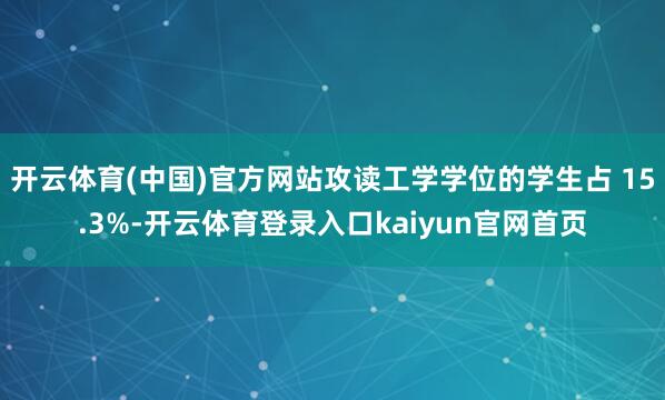 开云体育(中国)官方网站攻读工学学位的学生占 15.3%-开云体育登录入口kaiyun官网首页