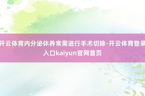开云体育内分泌休养常需进行手术切除-开云体育登录入口kaiyun官网首页