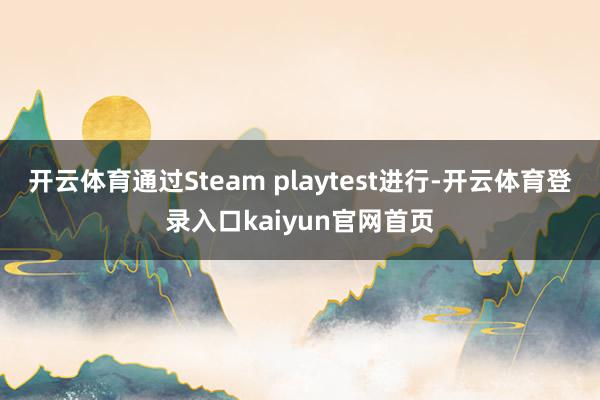 开云体育通过Steam playtest进行-开云体育登录入口kaiyun官网首页