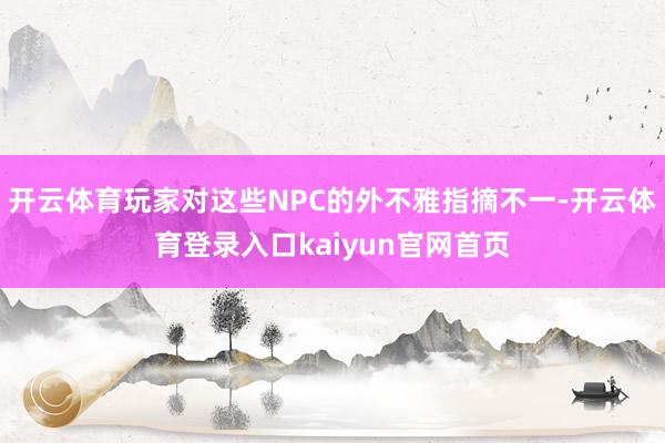 开云体育玩家对这些NPC的外不雅指摘不一-开云体育登录入口kaiyun官网首页