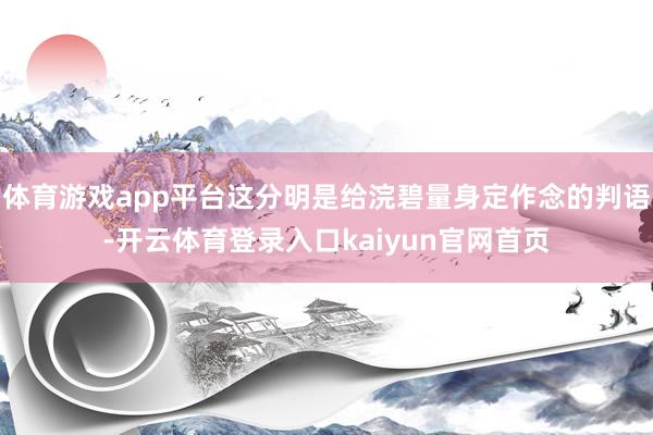 体育游戏app平台这分明是给浣碧量身定作念的判语-开云体育登录入口kaiyun官网首页