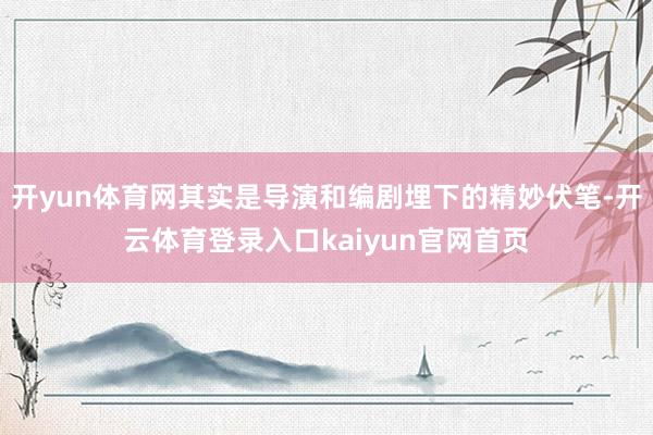 开yun体育网其实是导演和编剧埋下的精妙伏笔-开云体育登录入口kaiyun官网首页