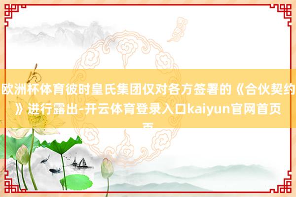 欧洲杯体育彼时皇氏集团仅对各方签署的《合伙契约》进行露出-开云体育登录入口kaiyun官网首页