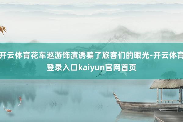 开云体育花车巡游饰演诱骗了旅客们的眼光-开云体育登录入口kaiyun官网首页