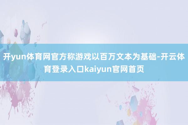 开yun体育网官方称游戏以百万文本为基础-开云体育登录入口kaiyun官网首页