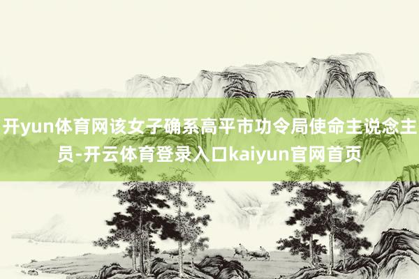 开yun体育网该女子确系高平市功令局使命主说念主员-开云体育登录入口kaiyun官网首页