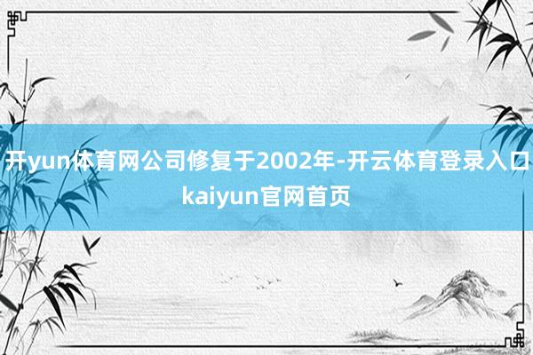开yun体育网公司修复于2002年-开云体育登录入口kaiyun官网首页