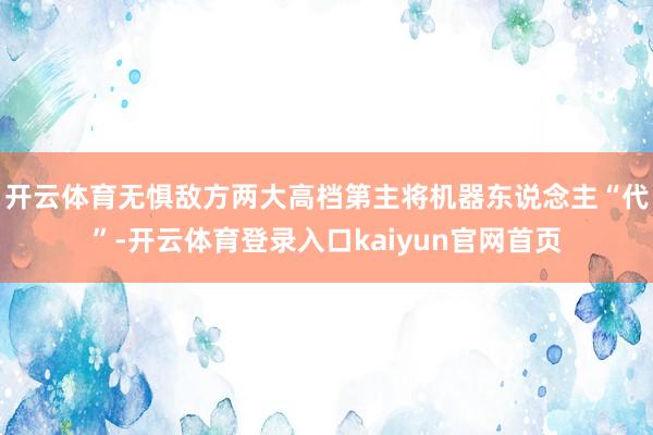 开云体育无惧敌方两大高档第主将机器东说念主“代”-开云体育登录入口kaiyun官网首页