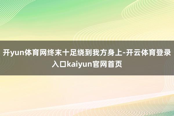 开yun体育网终末十足绕到我方身上-开云体育登录入口kaiyun官网首页