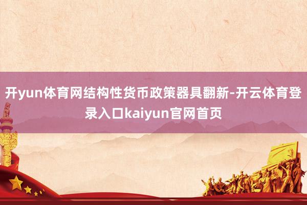 开yun体育网结构性货币政策器具翻新-开云体育登录入口kaiyun官网首页