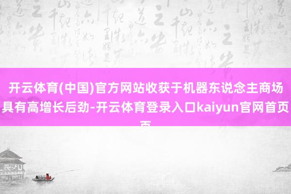 开云体育(中国)官方网站　　收获于机器东说念主商场具有高增长后劲-开云体育登录入口kaiyun官网首页