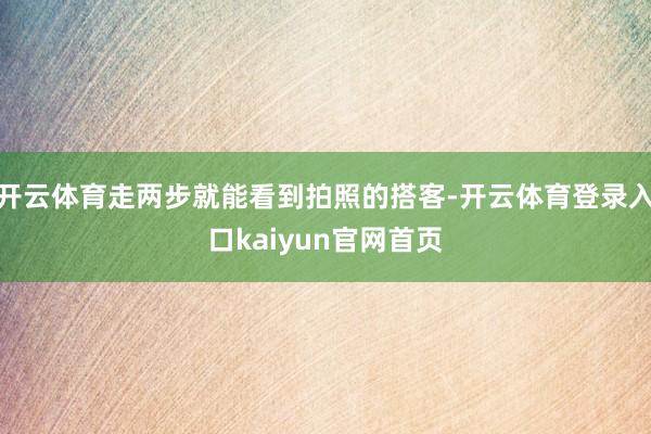开云体育走两步就能看到拍照的搭客-开云体育登录入口kaiyun官网首页