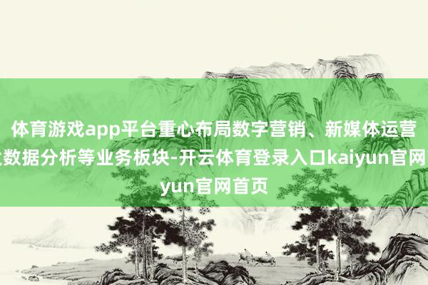 体育游戏app平台重心布局数字营销、新媒体运营、大数据分析等业务板块-开云体育登录入口kaiyun官网首页