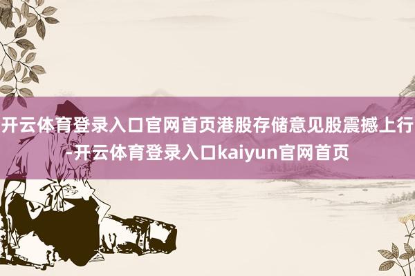 开云体育登录入口官网首页港股存储意见股震撼上行-开云体育登录入口kaiyun官网首页