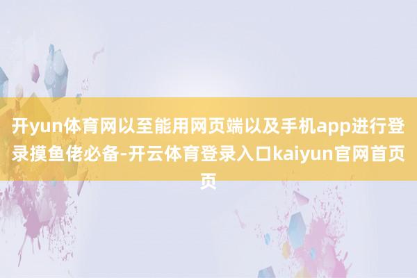 开yun体育网以至能用网页端以及手机app进行登录摸鱼佬必备-开云体育登录入口kaiyun官网首页