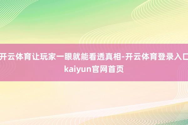 开云体育让玩家一眼就能看透真相-开云体育登录入口kaiyun官网首页
