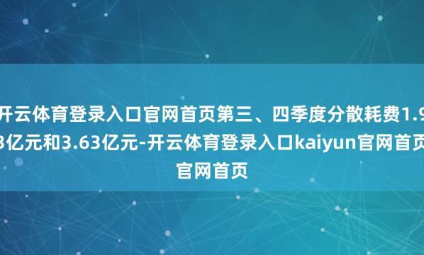 开云体育登录入口官网首页第三、四季度分散耗费1.93亿元和3.63亿元-开云体育登录入口kaiyun官网首页