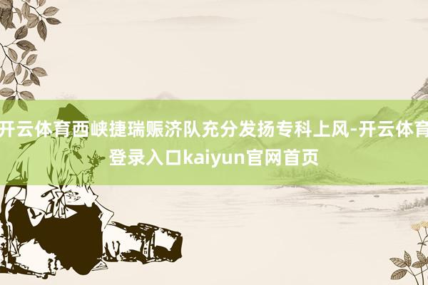 开云体育西峡捷瑞赈济队充分发扬专科上风-开云体育登录入口kaiyun官网首页