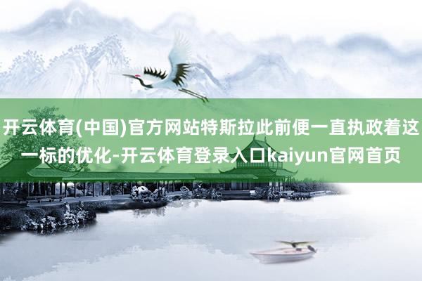 开云体育(中国)官方网站特斯拉此前便一直执政着这一标的优化-开云体育登录入口kaiyun官网首页