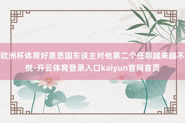 欧洲杯体育好意思国东谈主对他第二个任期越来越不悦-开云体育登录入口kaiyun官网首页