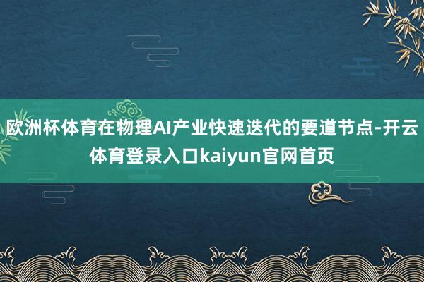 欧洲杯体育在物理AI产业快速迭代的要道节点-开云体育登录入口kaiyun官网首页